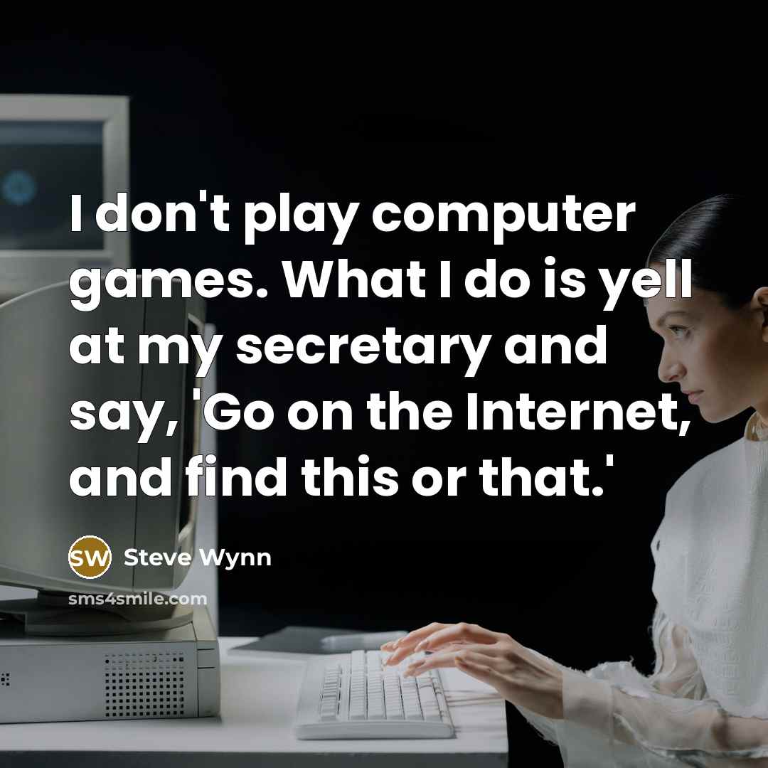 “I don't play computer games. What I do is yell…” quote by Steve Wynn