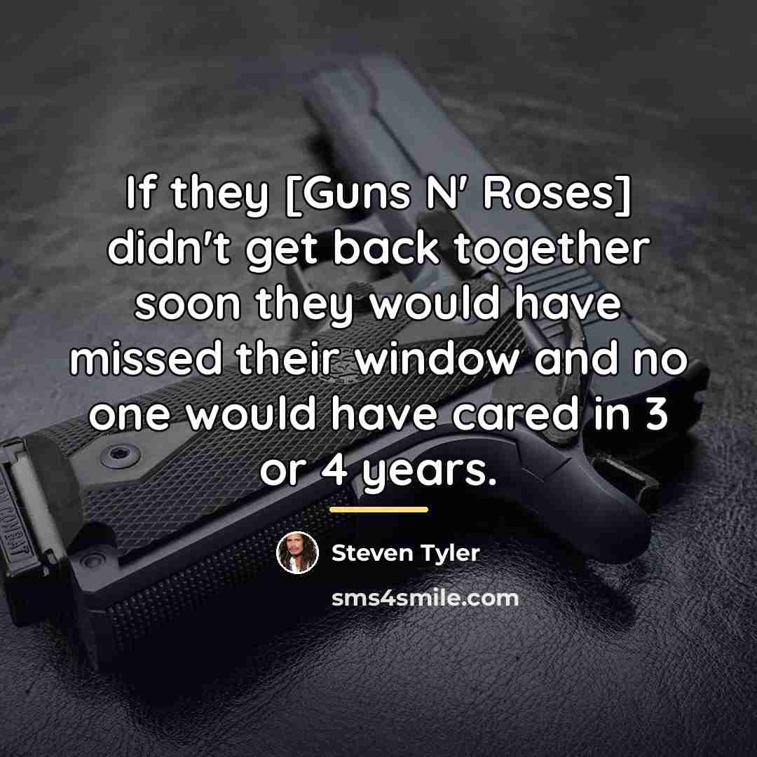 “If they [Guns N' Roses] didn't get back together soon…” quote by Steven Tyler