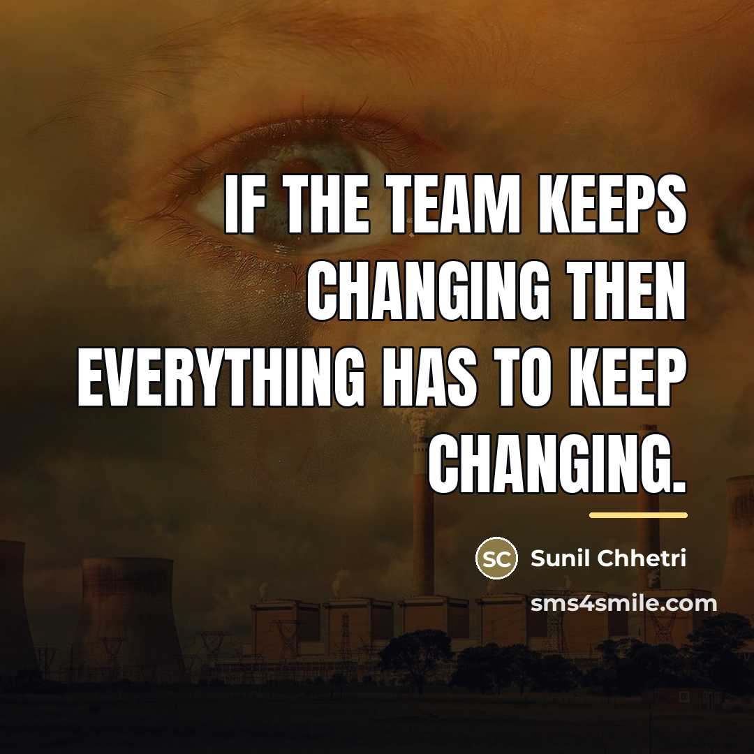 “If the team keeps changing then everything has to keep…” quote by Sunil Chhetri