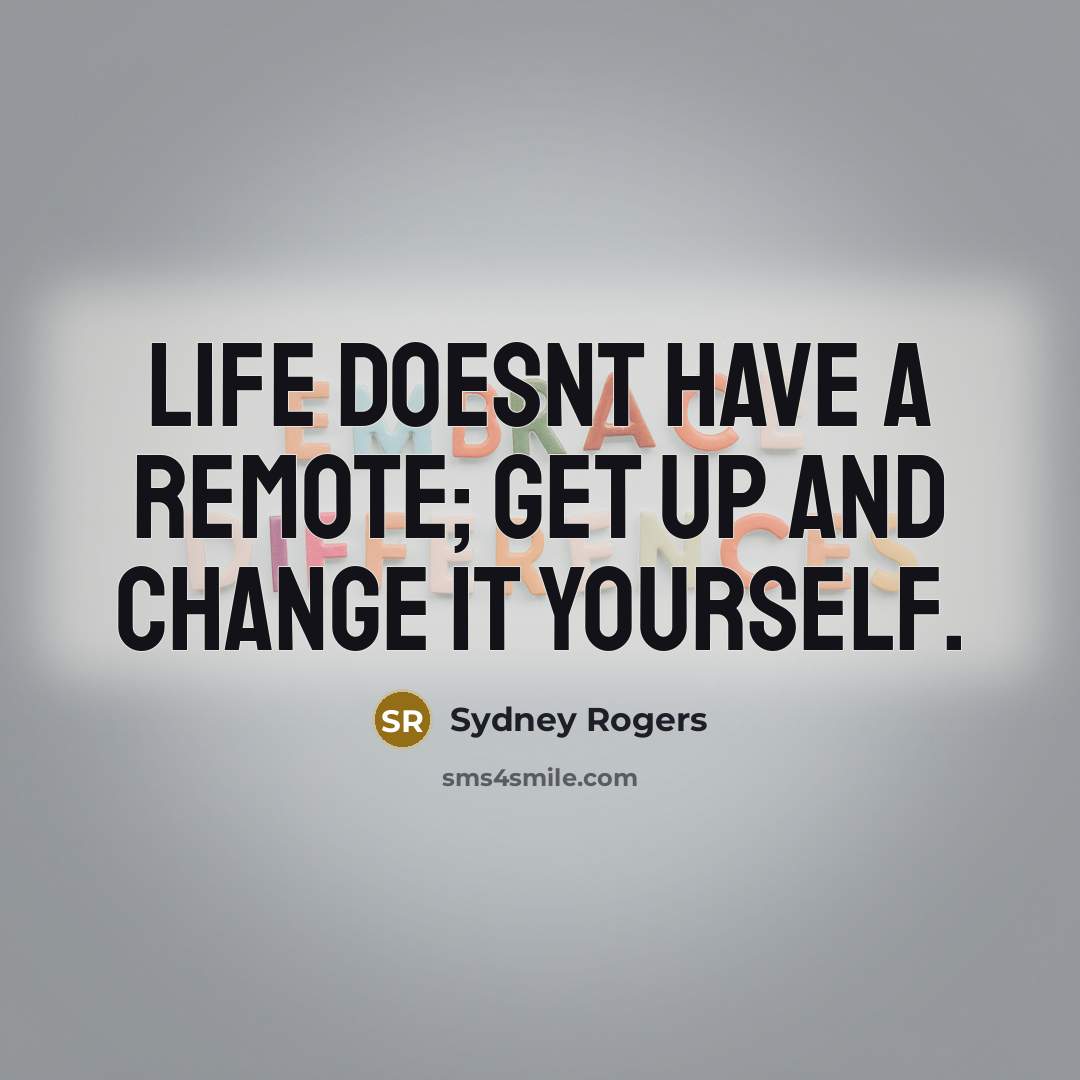 “Life doesnt have a remote; get up and change it…” quote by Sydney Rogers