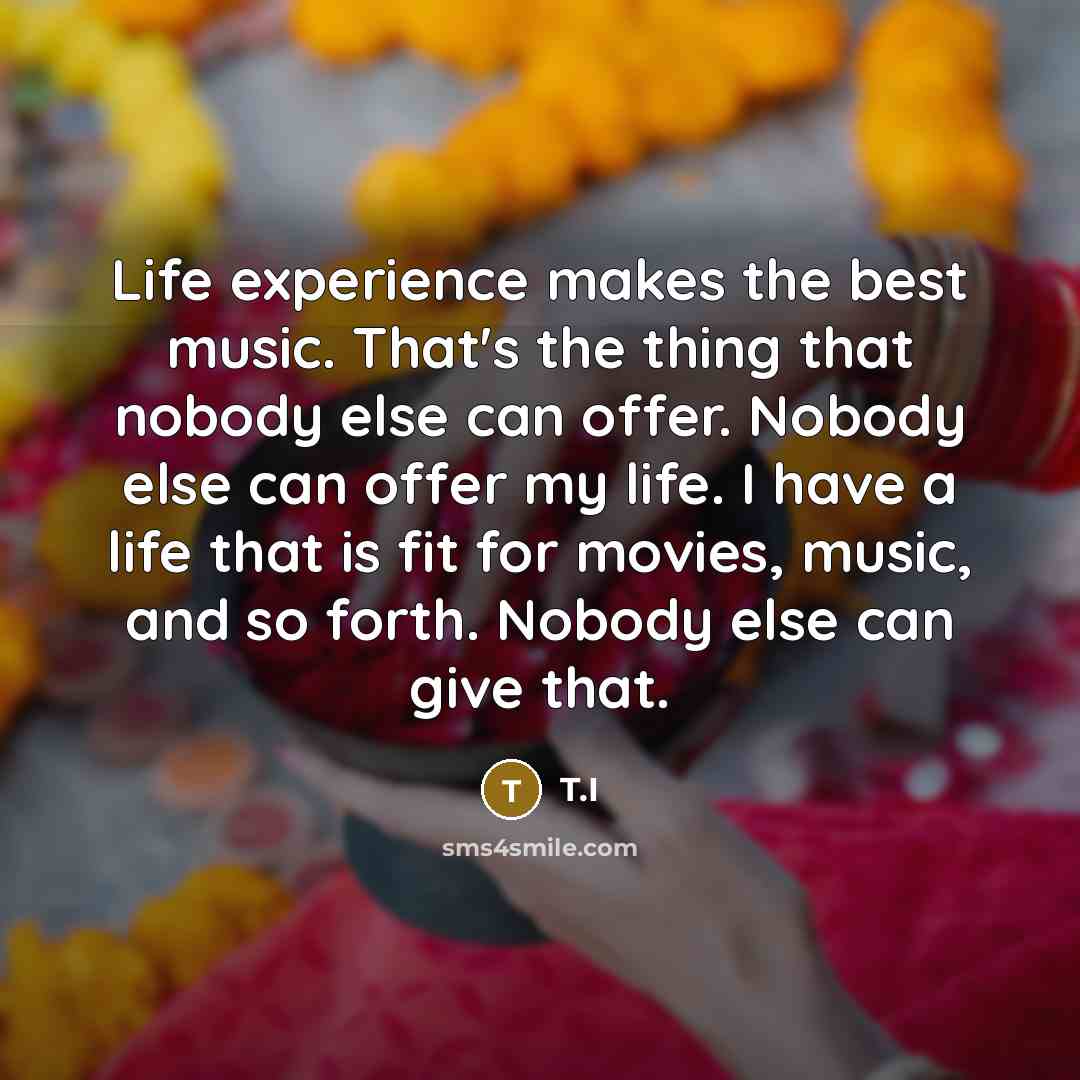 “Life experience makes the best music. That's the thing that…” quote by T.I