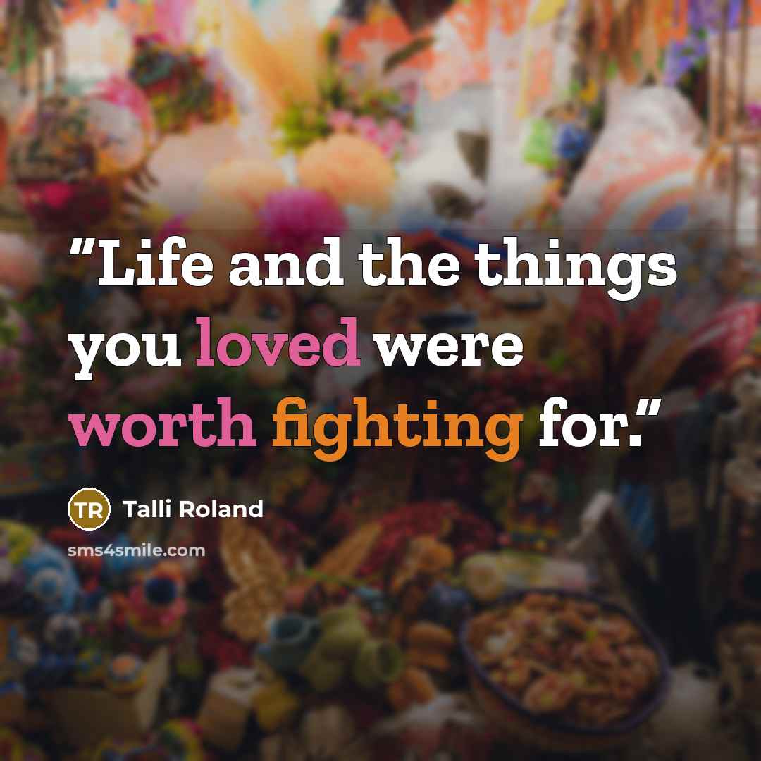 “Life and the things you loved were worth fighting for.” quote by Talli Roland