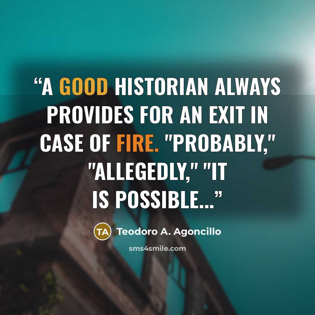 “A good historian always provides for an exit in case of fire. "Probably," "allegedly," "it is possible...” quote by Teodoro A. Agoncillo