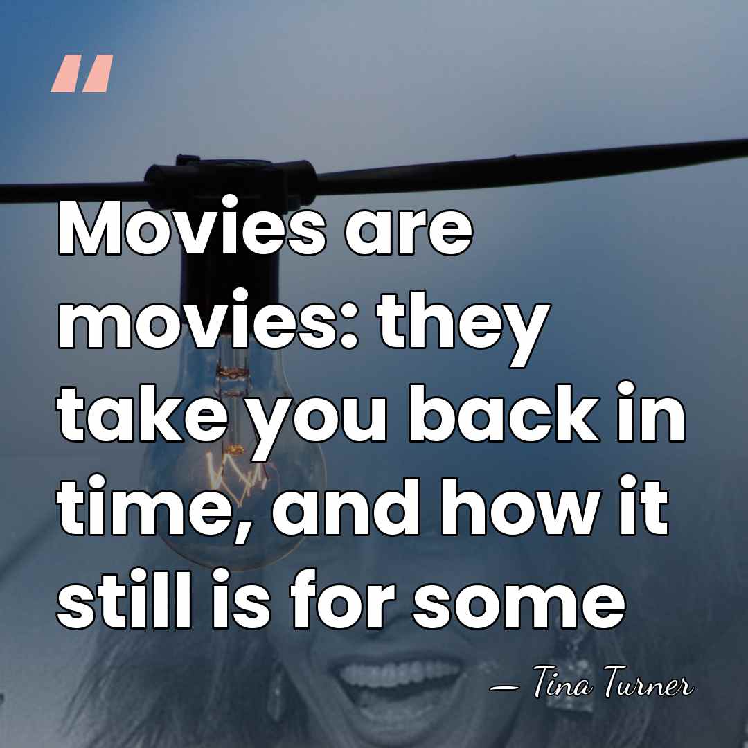 Movies are movies: they take you back in time, and how it&hellip; - Tina Turner