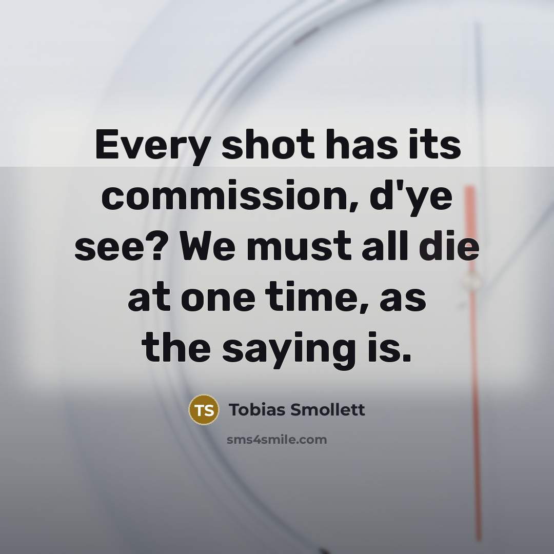 “Every shot has its commission, d'ye see? We must all…” quote by Tobias Smollett