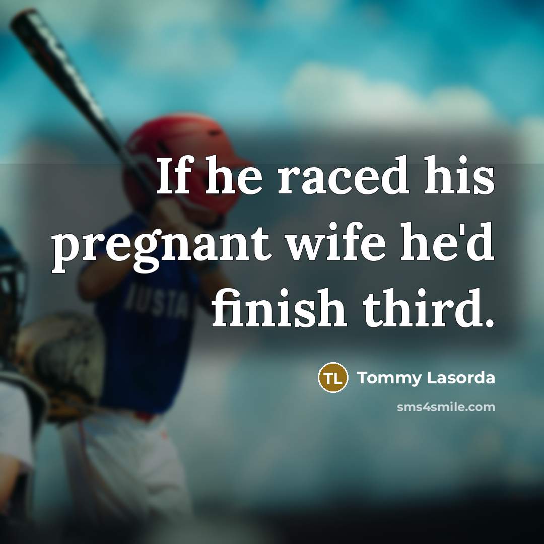 “If he raced his pregnant wife he'd finish third.…” quote by Tommy Lasorda