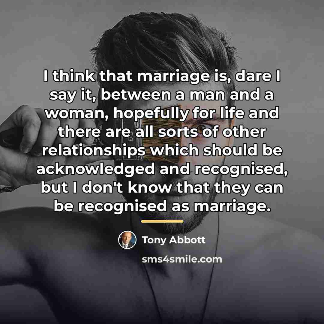 “I think that marriage is, dare I say it, between…” quote by Tony Abbott