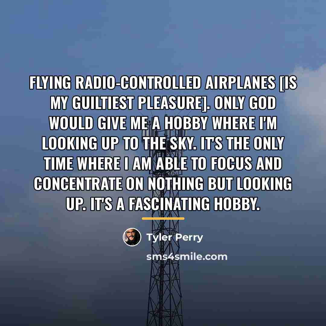 “Flying radio-controlled airplanes [is my guiltiest pleasure]. Only God would…” quote by Tyler Perry