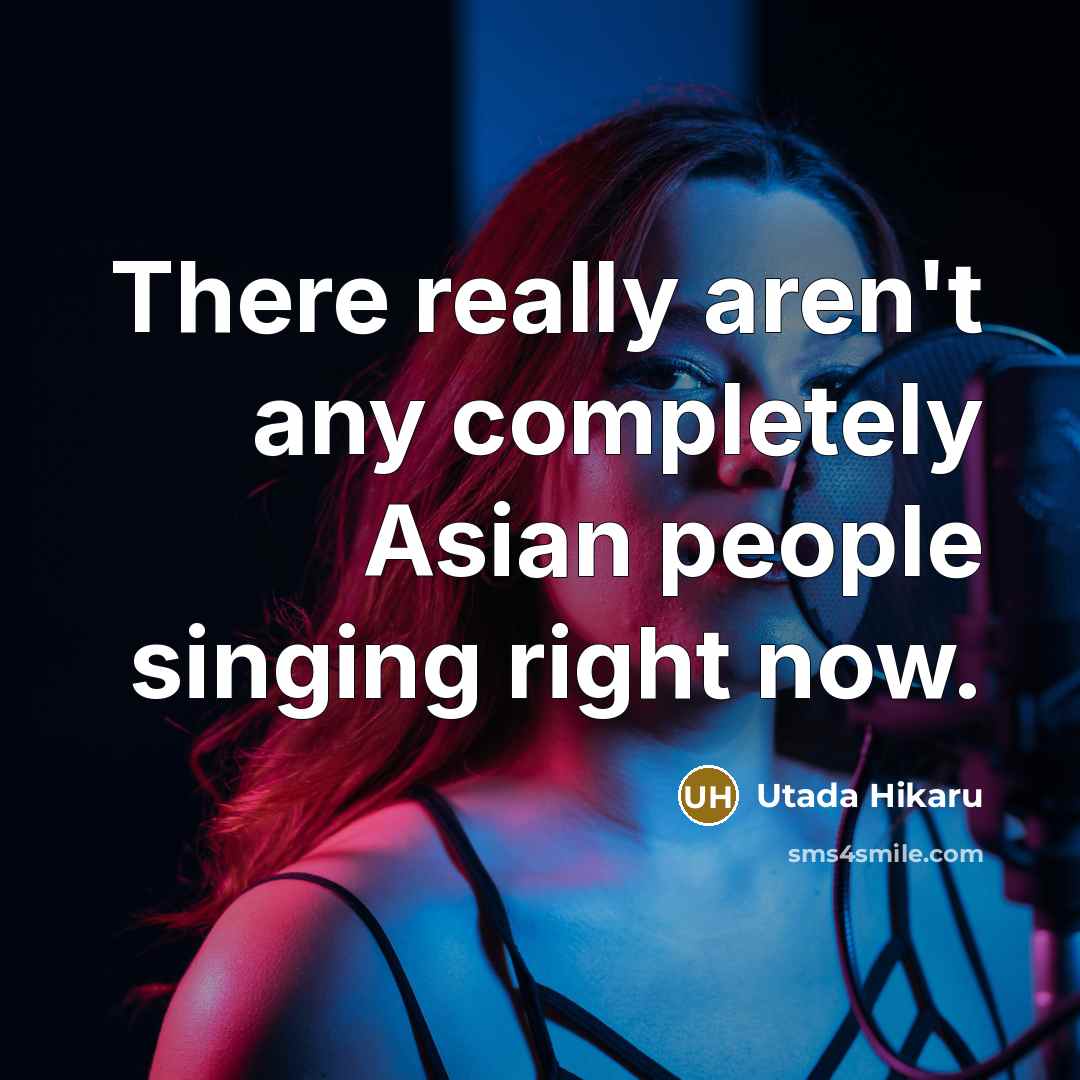 “There really aren't any completely Asian people singing right now.…” quote by Utada Hikaru