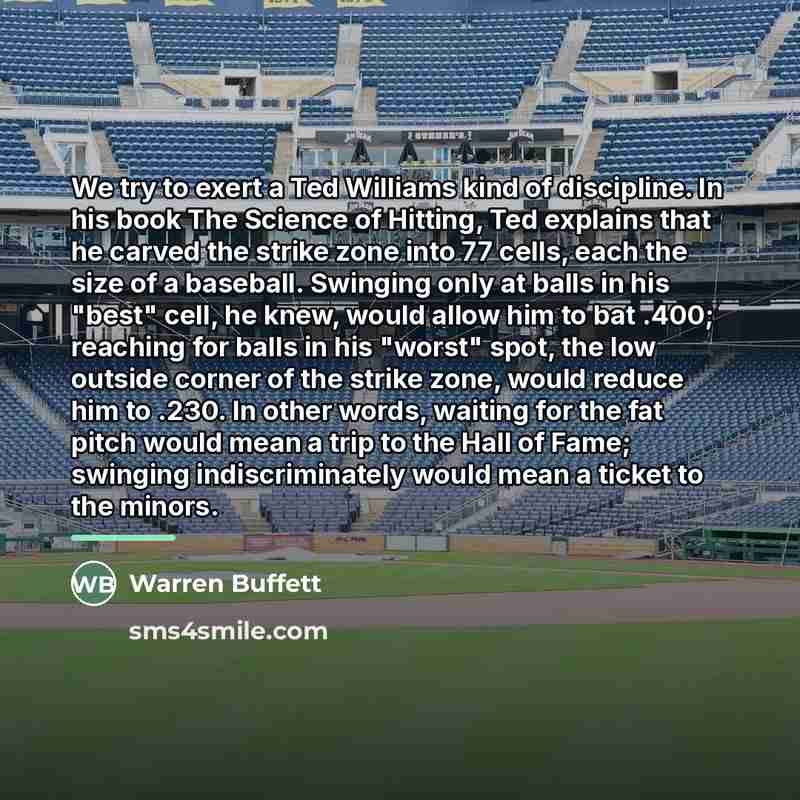 “We try to exert a Ted Williams kind of discipline.…” quote by Warren Buffett