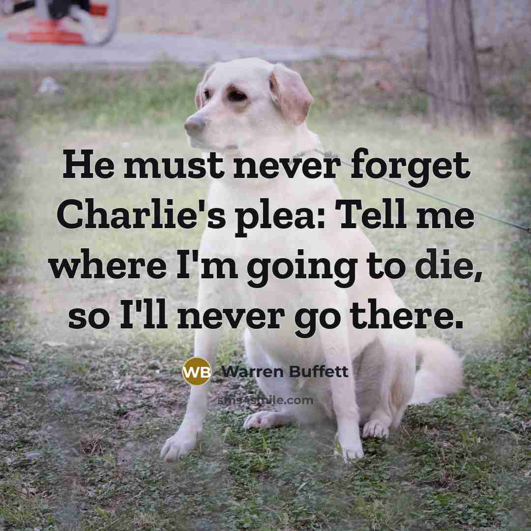 “He must never forget Charlie's plea: Tell me where I'm…” quote by Warren Buffett