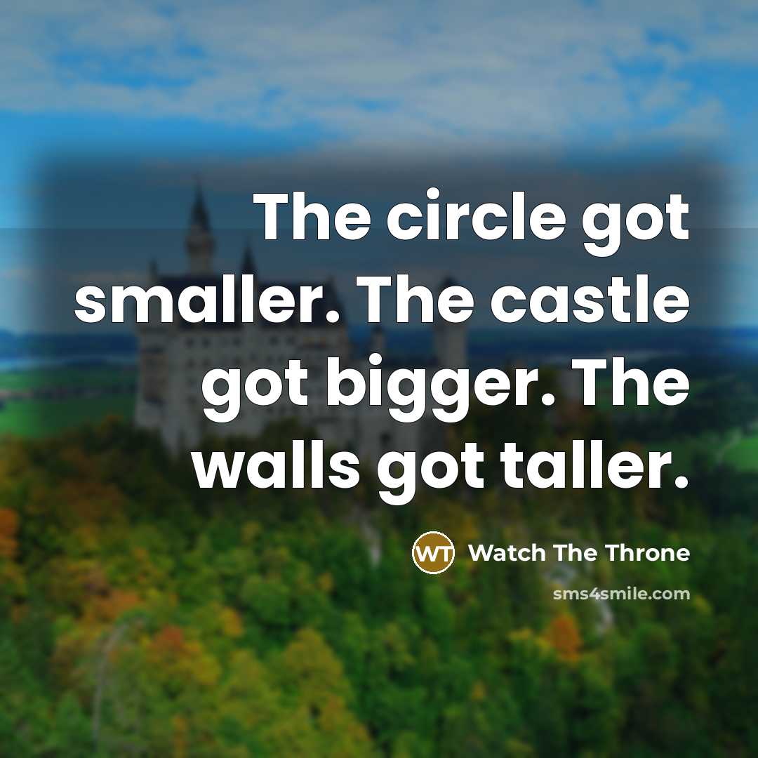 “The circle got smaller. The castle got bigger. The walls got taller.” quote by Watch The Throne
