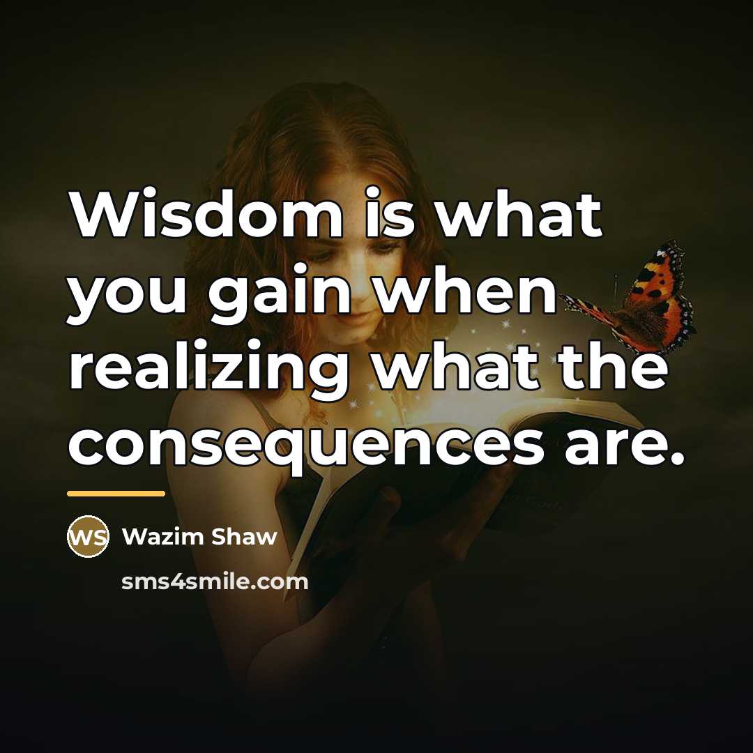 “Wisdom is what you gain when realizing what the consequences…” quote by Wazim Shaw
