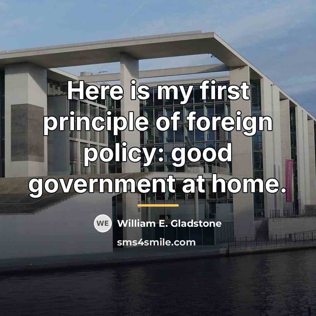 “Here is my first principle of foreign policy: good government…” quote by William E. Gladstone