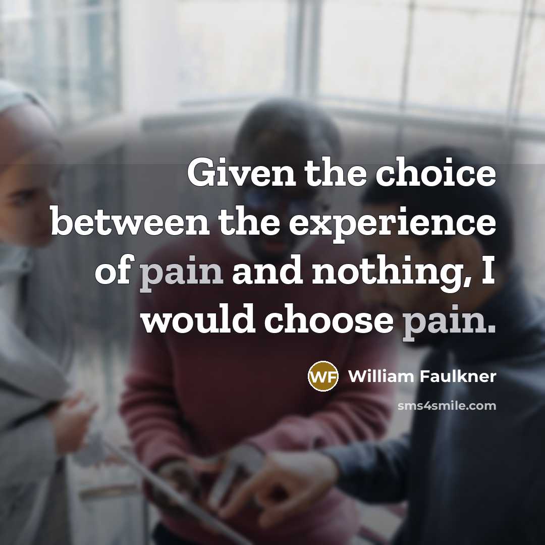 “Given the choice between the experience of pain and nothing,…” quote by William Faulkner