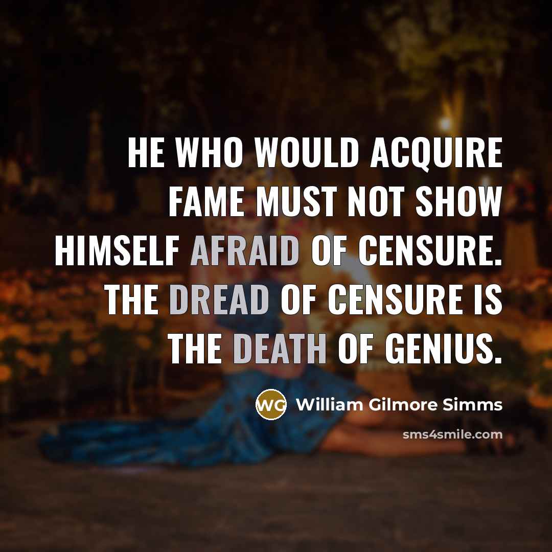 “He who would acquire fame must not show himself afraid of censure. The dread of censure is the death of genius.” quote by William Gilmore Simms