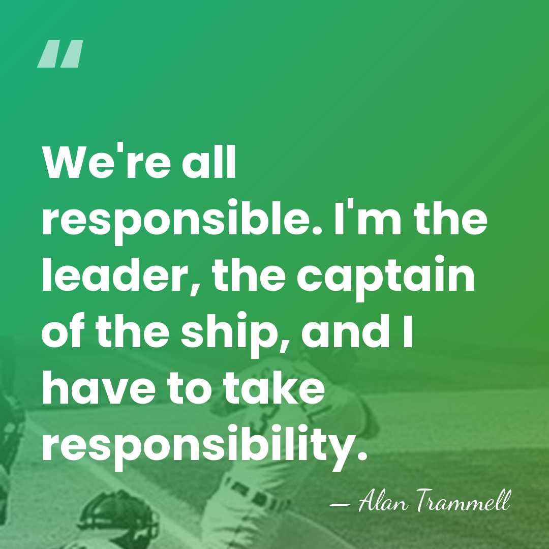 We're all responsible. I'm the leader, the captain of the ship, and&hellip; - Alan Trammell