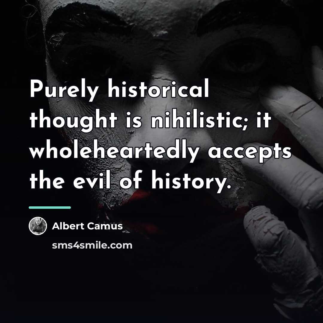 “Purely historical thought is nihilistic; it wholeheartedly accepts the evil…” quote by Albert Camus