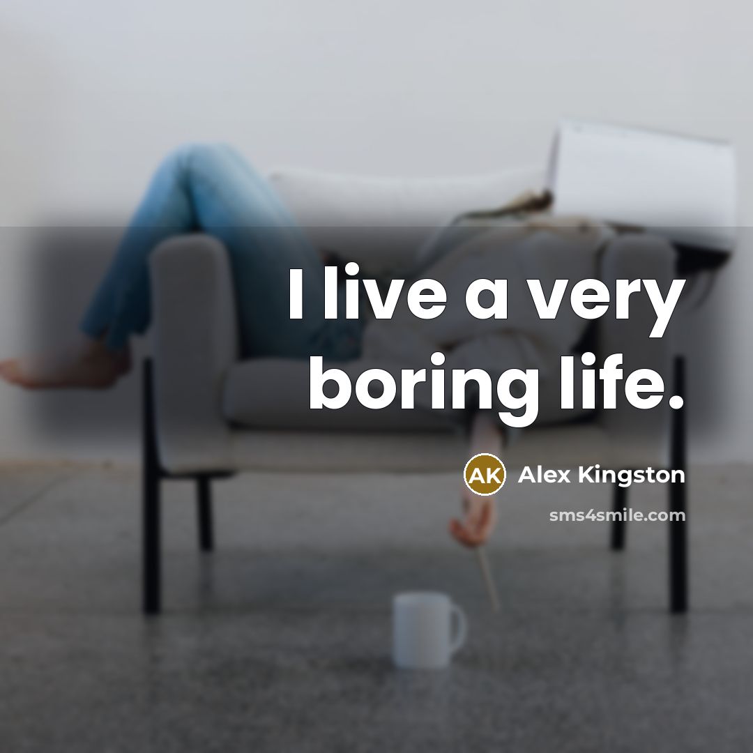 “I live a very boring life.…” quote by Alex Kingston