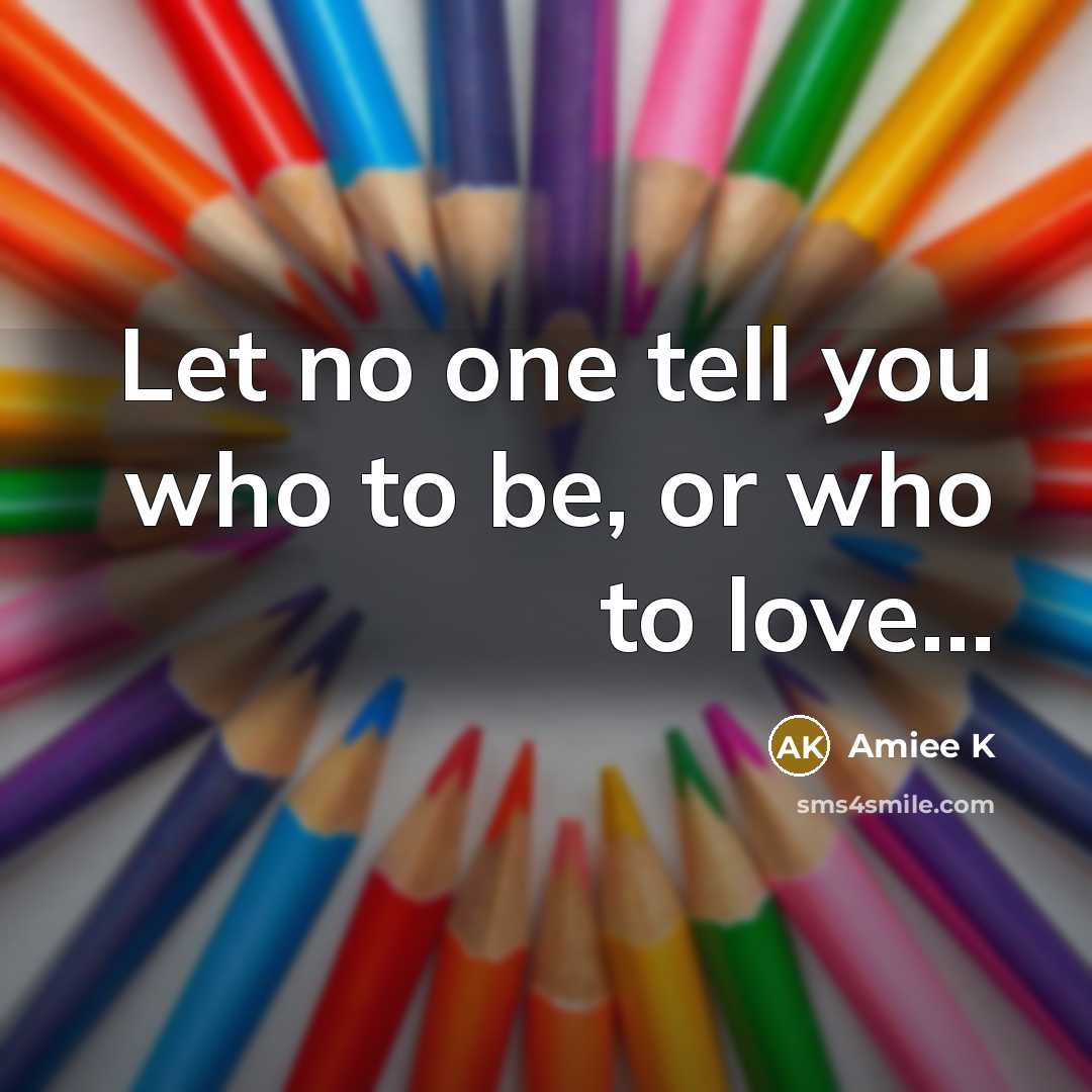 “Let no one tell you who to be, or who to love…” quote by Amiee K