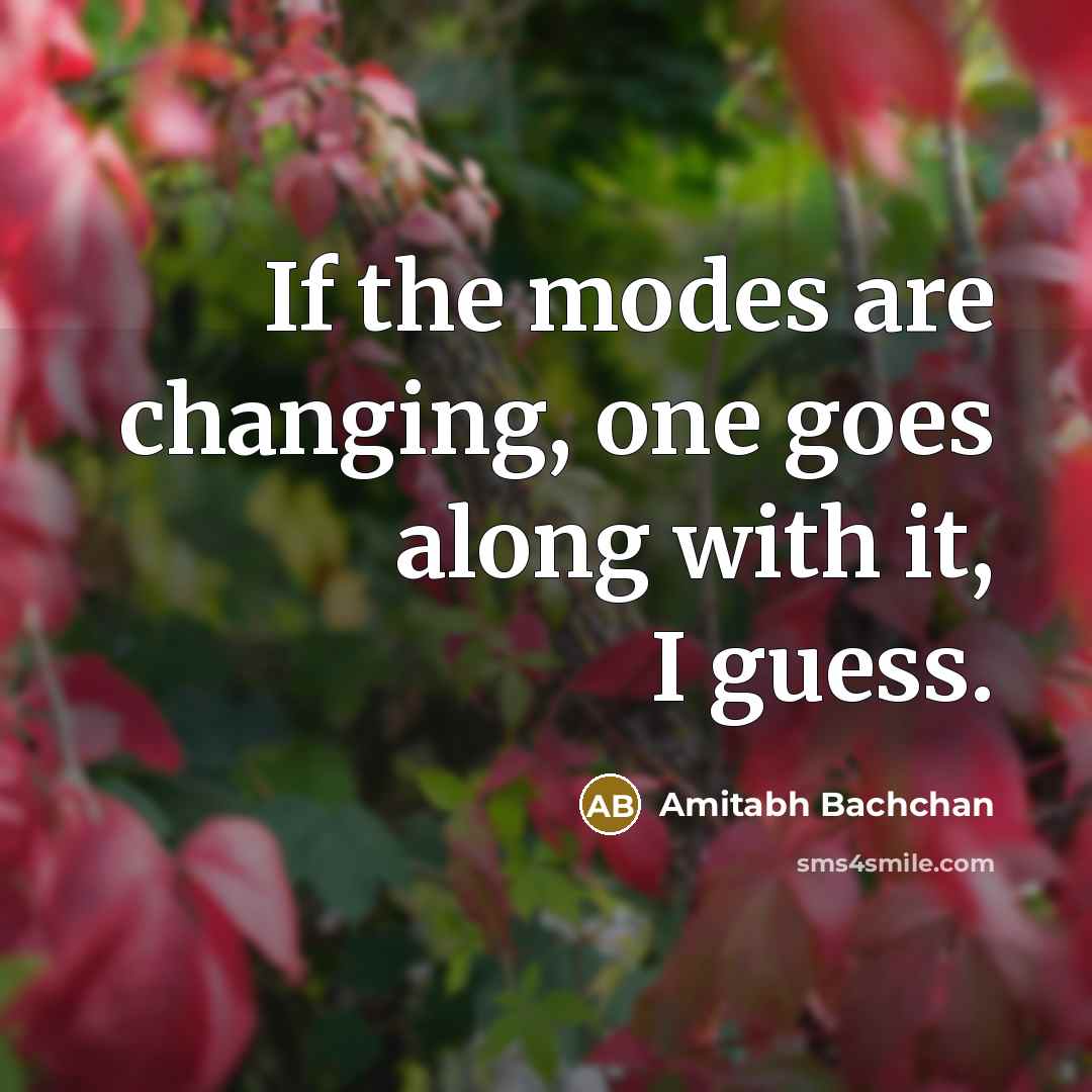 “If the modes are changing, one goes along with it,…” quote by Amitabh Bachchan