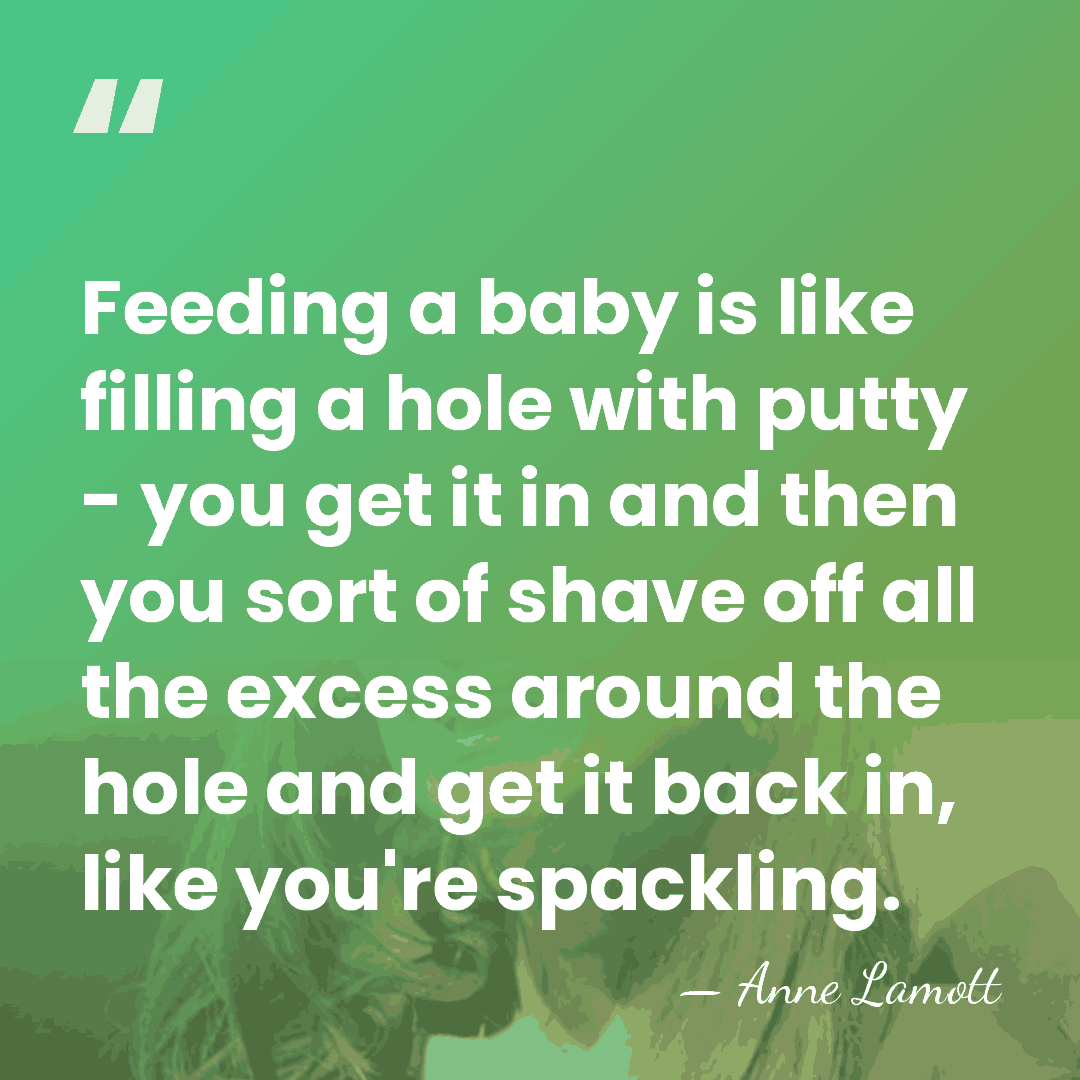 Feeding a baby is like filling a hole with putty - you&hellip; - Anne Lamott