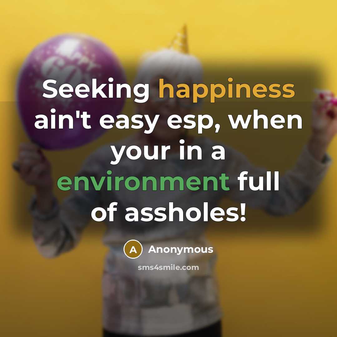 “Seeking happiness ain't easy esp, when your in a environment full of assholes!” quote by Anonymous