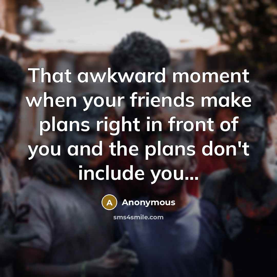 “That awkward moment when your friends make plans right in…” quote by Anonymous