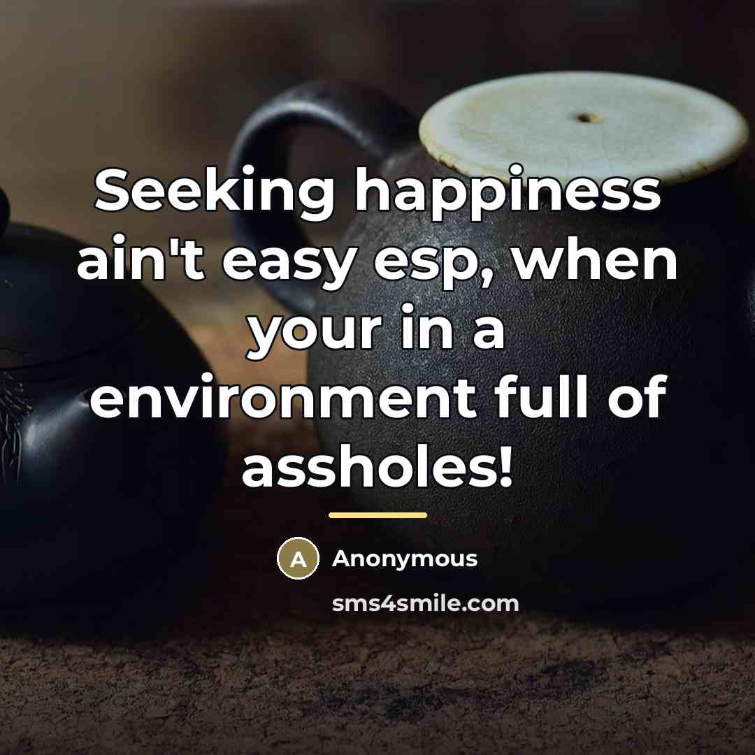 “Seeking happiness ain't easy esp, when your in a environment…” quote by Anonymous