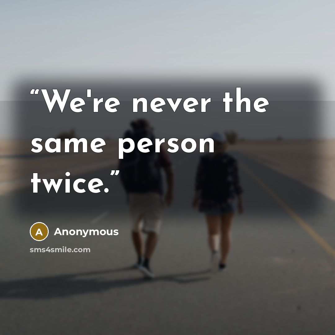 “We're never the same person twice.” quote by Anonymous