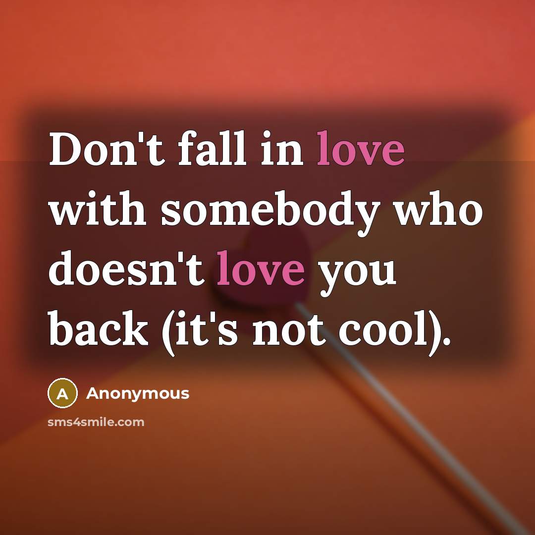 “Don't fall in love with somebody who doesn't love you back (it's not cool).” quote by Anonymous