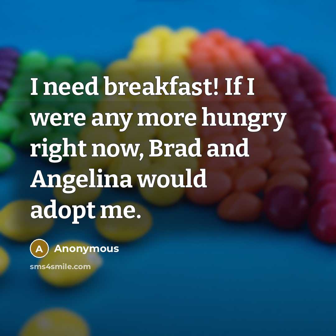 “I need breakfast! If I were any more hungry right…” quote by Anonymous