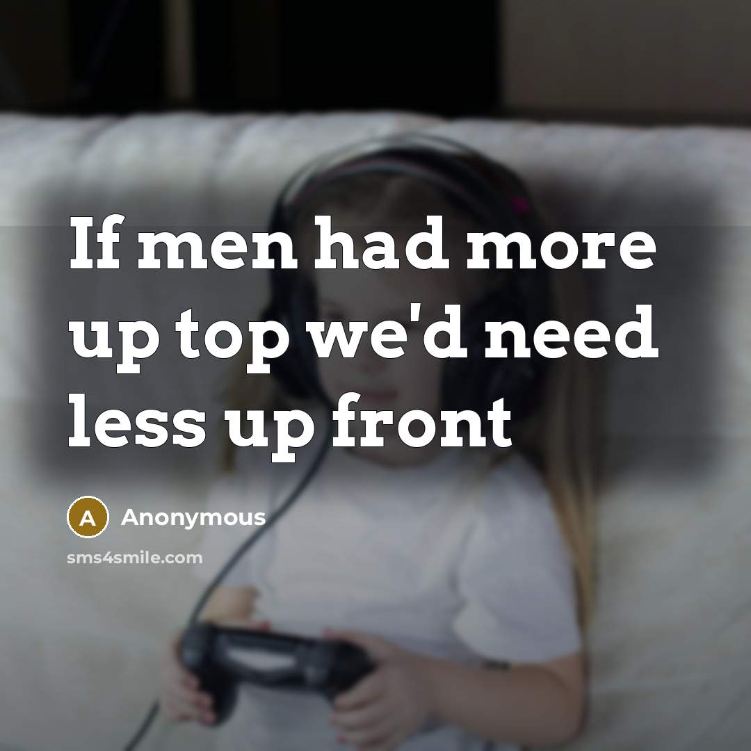 “If men had more up top we'd need less up front” quote by Anonymous