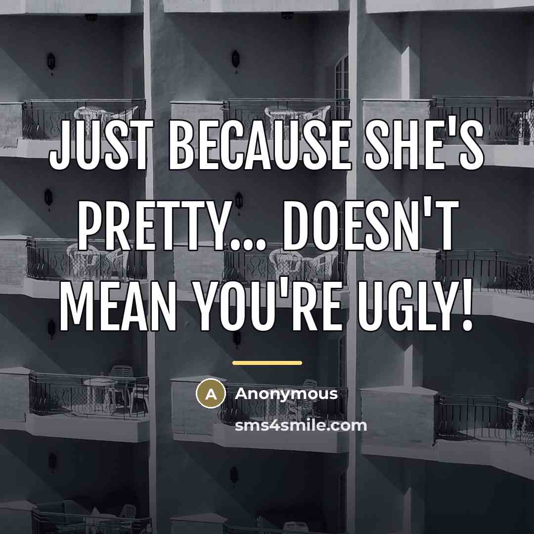 “Just Because She's Pretty... Doesn't Mean You're Ugly!…” quote by Anonymous