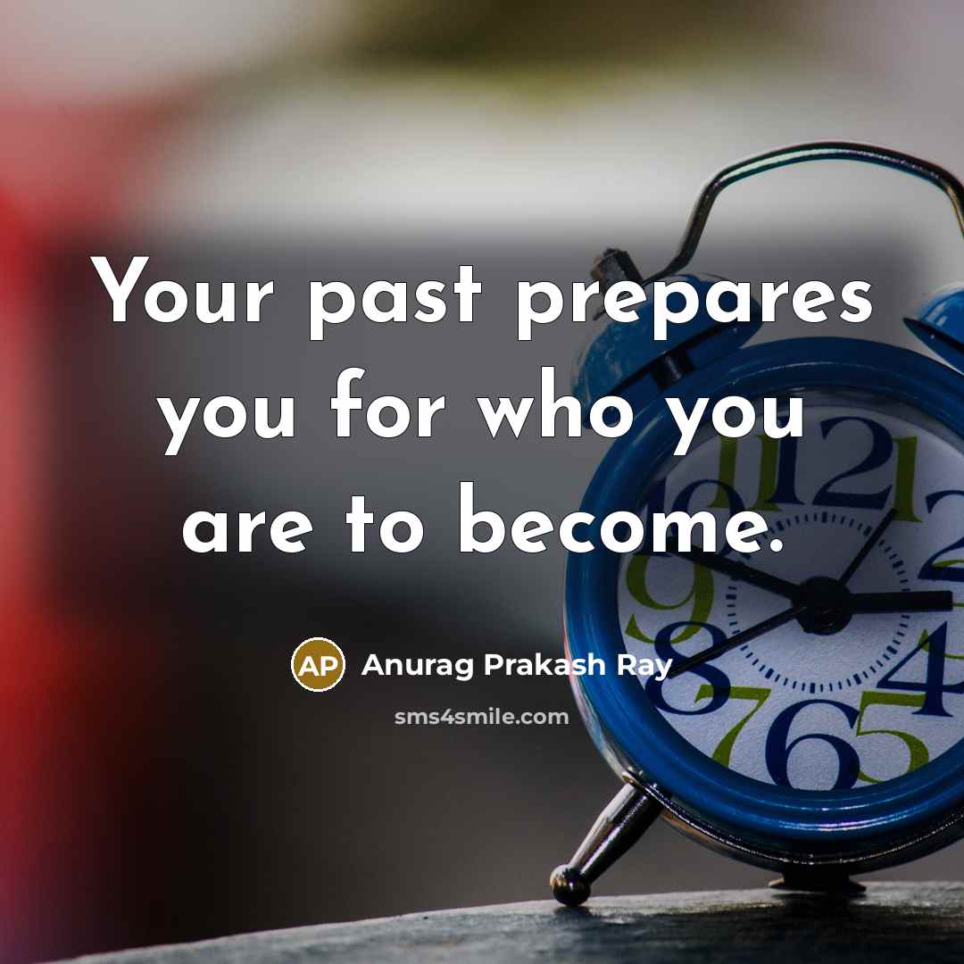 “Your past prepares you for who you are to become.…” quote by Anurag Prakash Ray