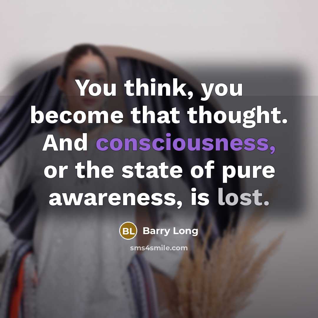 “You think, you become that thought. And consciousness, or the…” quote by Barry Long
