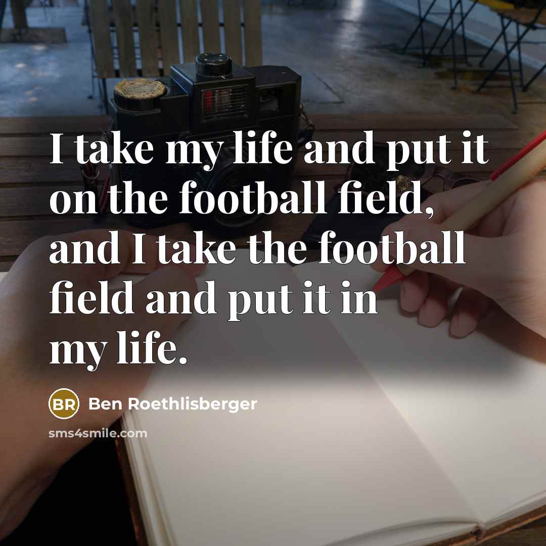 “I take my life and put it on the football…” quote by Ben Roethlisberger