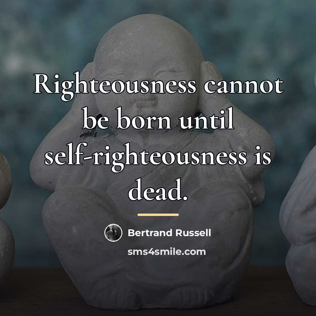 “Righteousness cannot be born until self-righteousness is dead.…” quote by Bertrand Russell