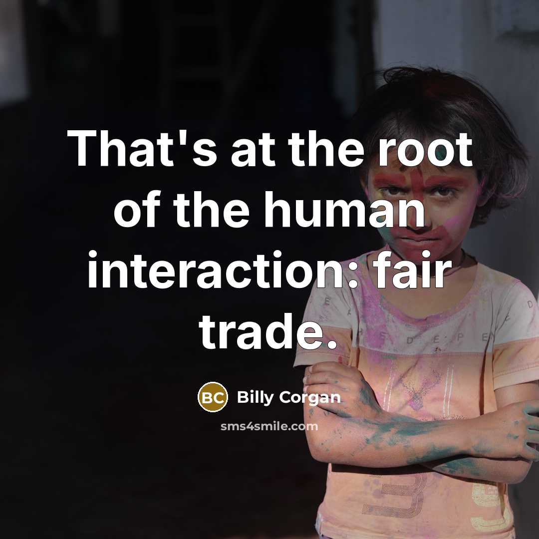 “That's at the root of the human interaction: fair trade.…” quote by Billy Corgan