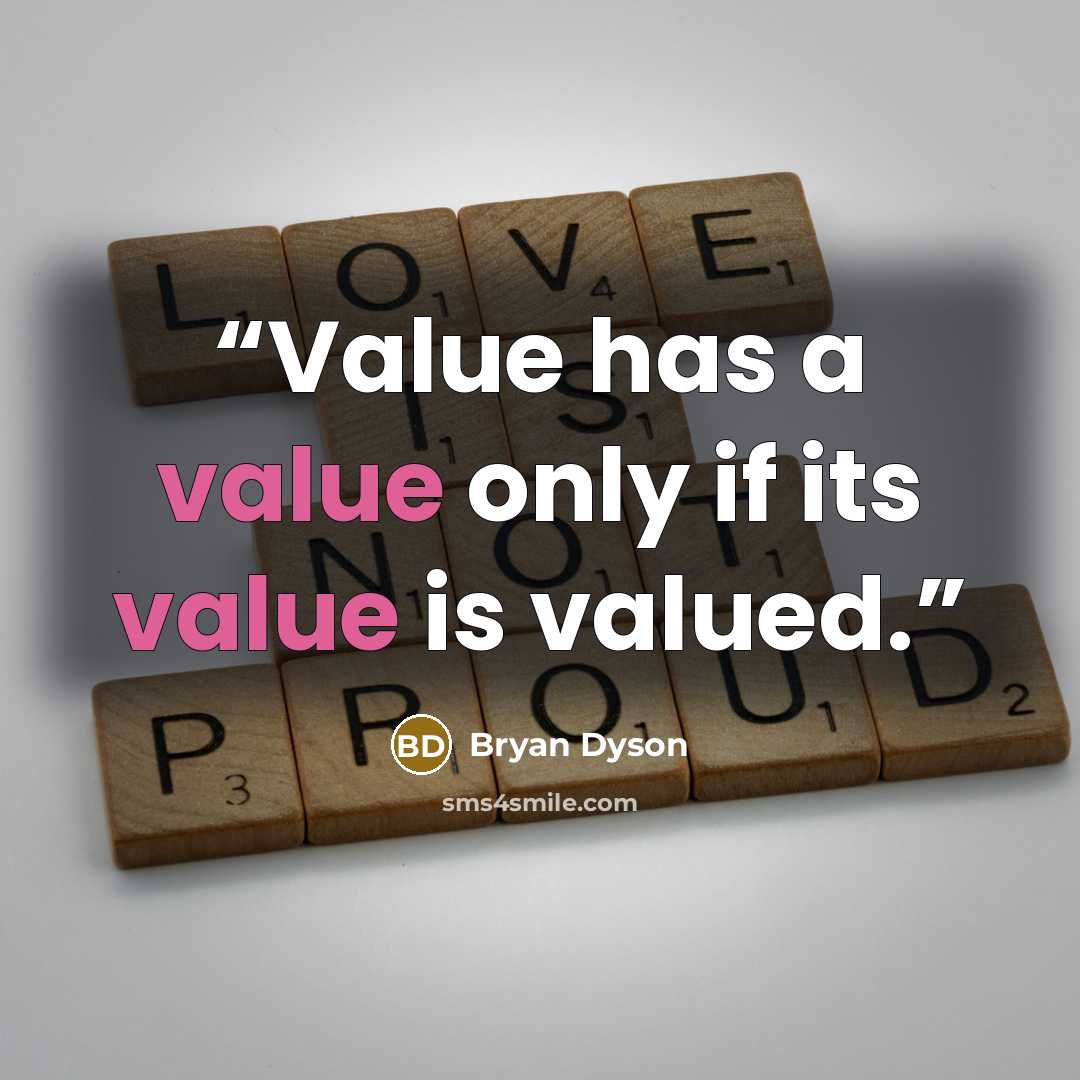 “Value has a value only if its value is valued.” quote by Bryan Dyson