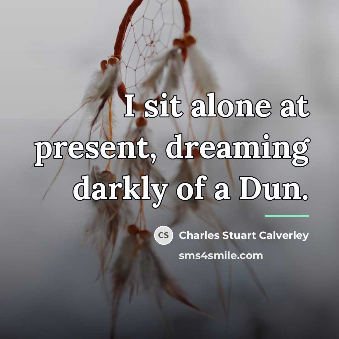 “I sit alone at present, dreaming darkly of a Dun.…” quote by Charles Stuart Calverley