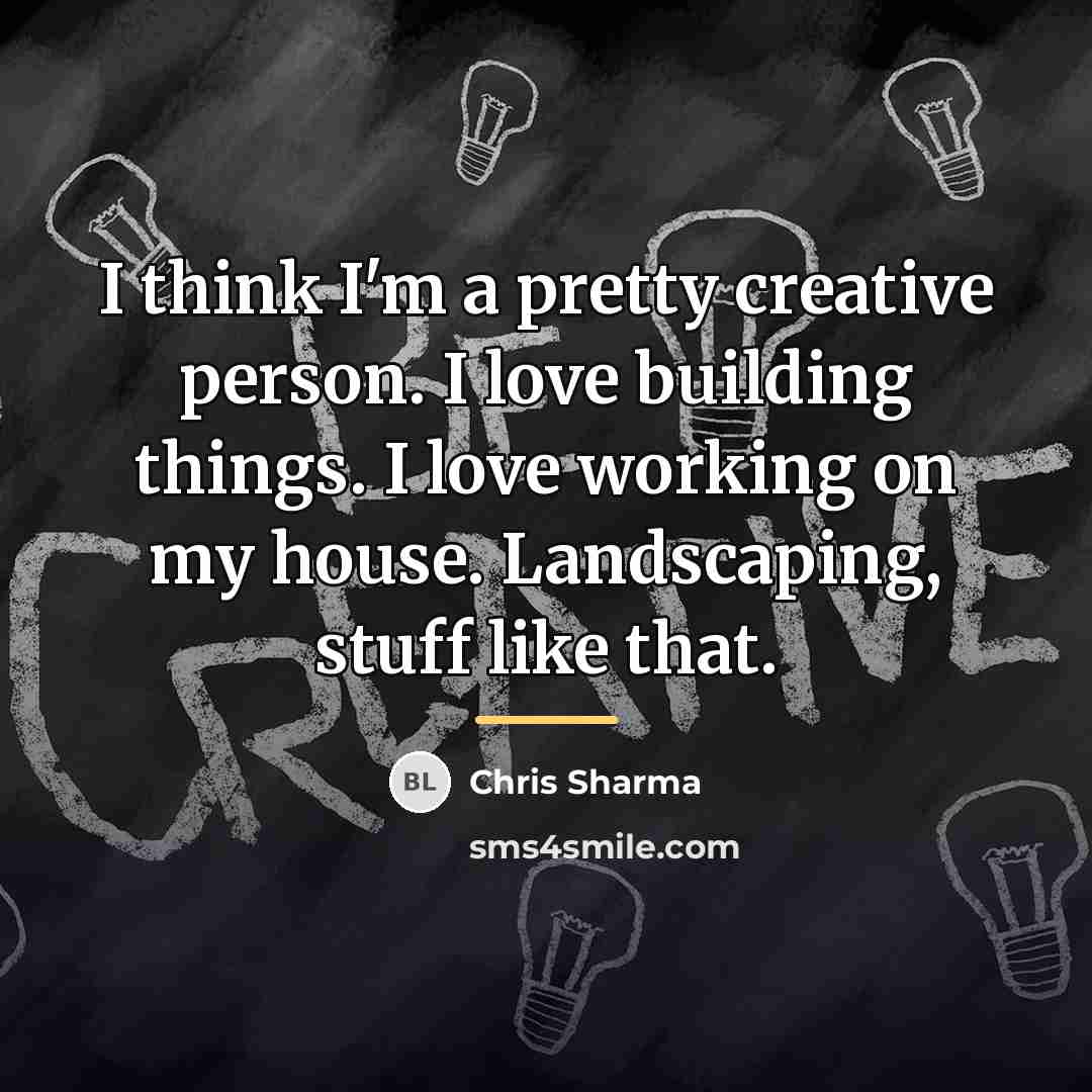 “I think I'm a pretty creative person. I love building…” quote by Chris Sharma