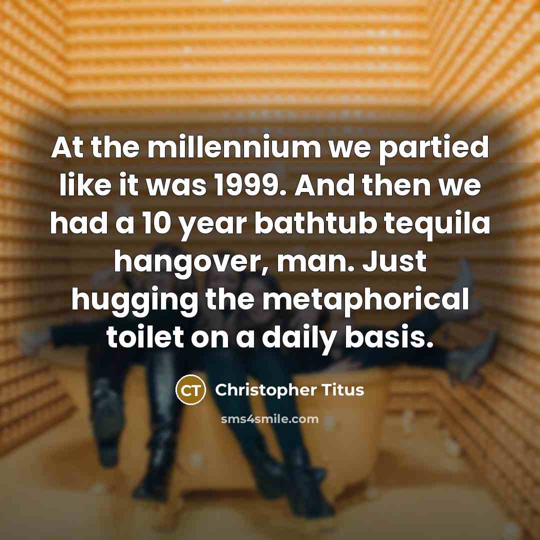 “At the millennium we partied like it was 1999. And…” quote by Christopher Titus
