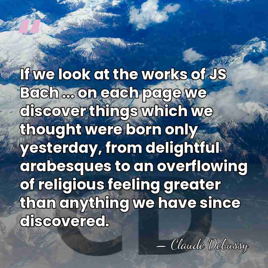 If we look at the works of JS Bach ... on each&hellip; - Claude Debussy