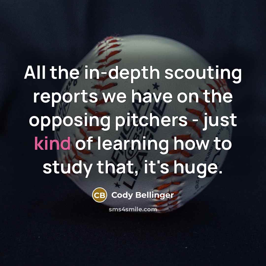 “All the in-depth scouting reports we have on the opposing pitchers - just kind of learning how to study that, it's huge.” quote by Cody Bellinger