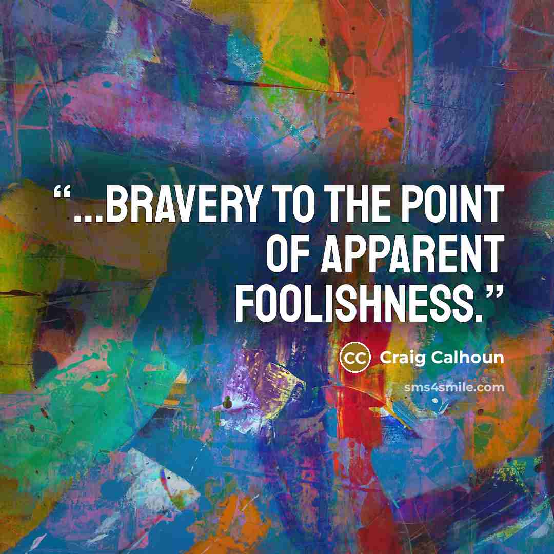 “...bravery to the point of apparent foolishness.” quote by Craig Calhoun