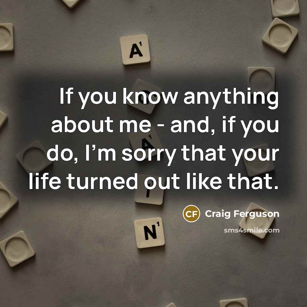 “If you know anything about me - and, if you…” quote by Craig Ferguson