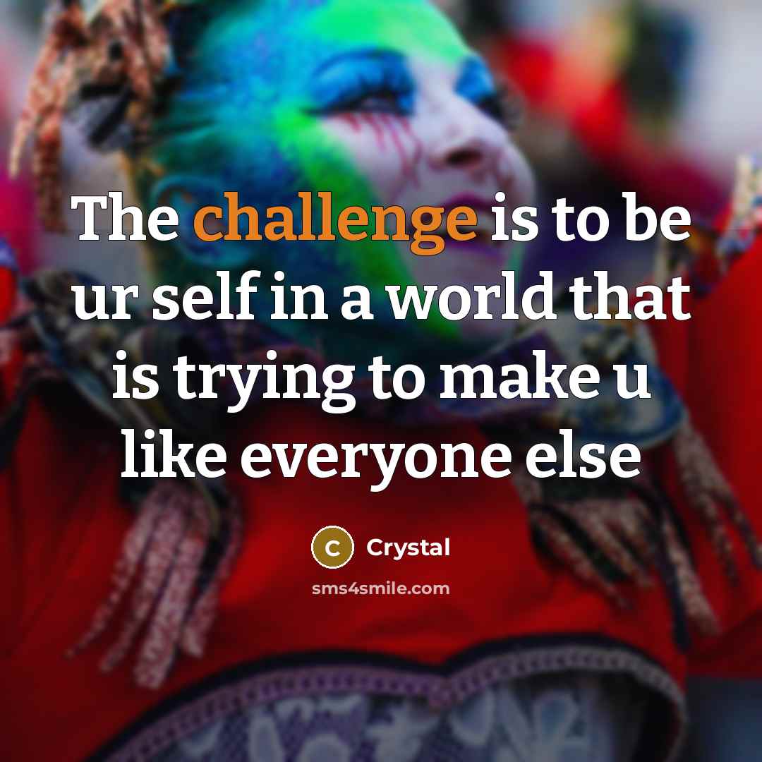 “The challenge is to be ur self in a world…” quote by Crystal