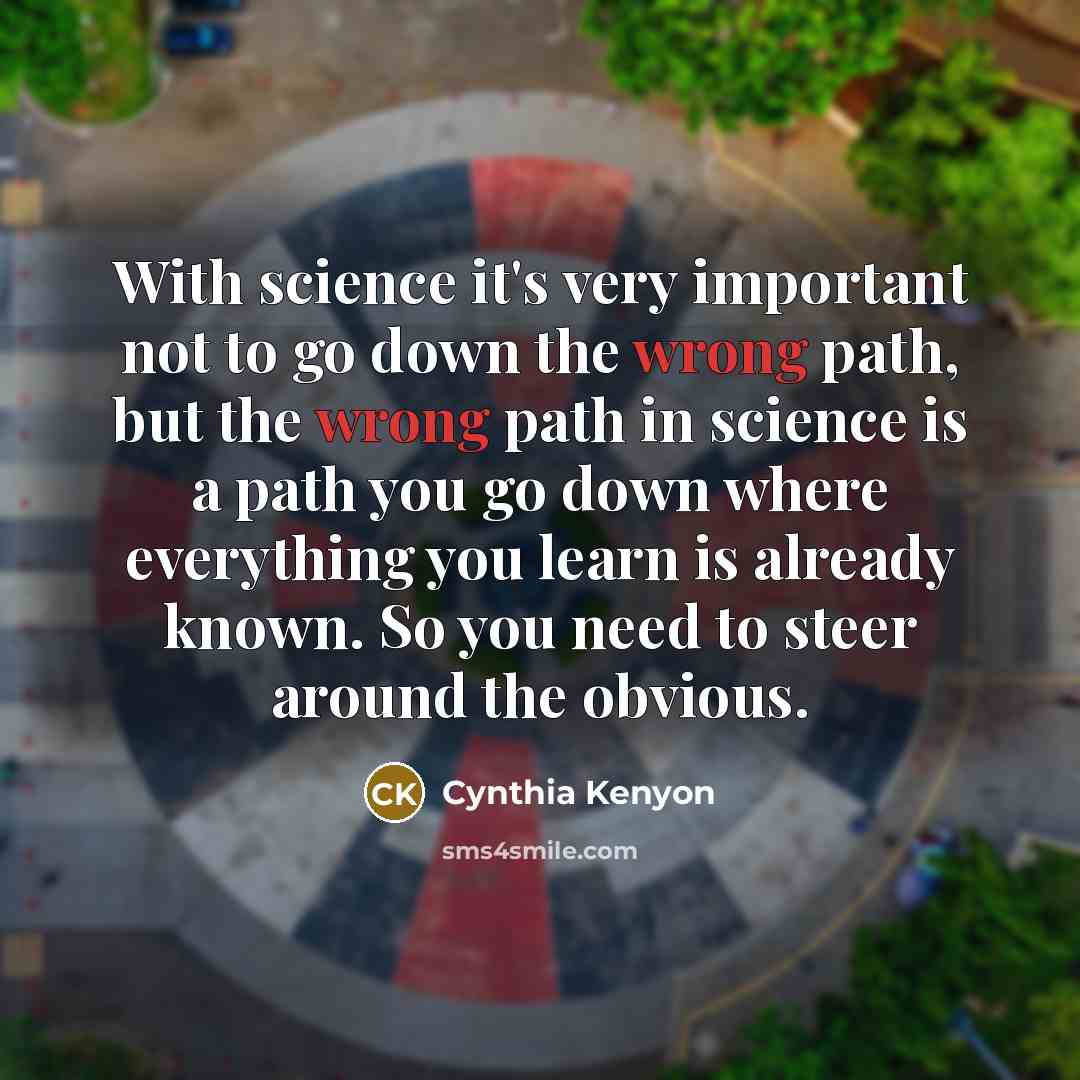 “With science it's very important not to go down the…” quote by Cynthia Kenyon