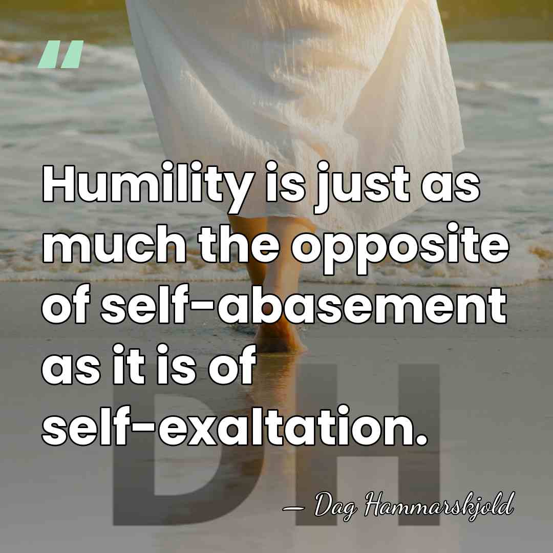 Humility is just as much the opposite of self-abasement as it is&hellip; - Dag Hammarskjold